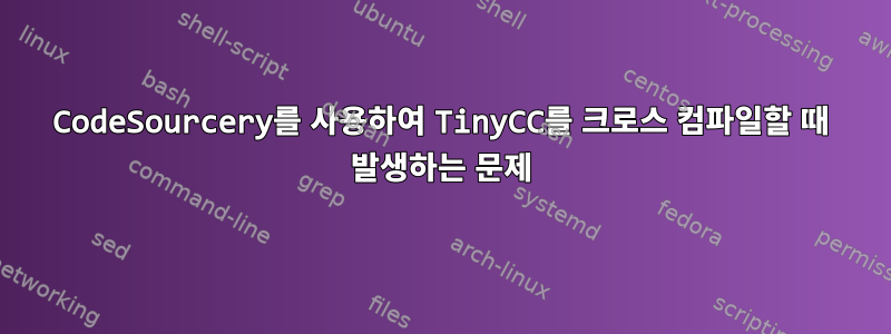 CodeSourcery를 사용하여 TinyCC를 크로스 컴파일할 때 발생하는 문제