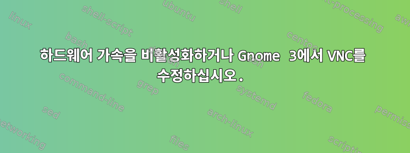 하드웨어 가속을 비활성화하거나 Gnome 3에서 VNC를 수정하십시오.