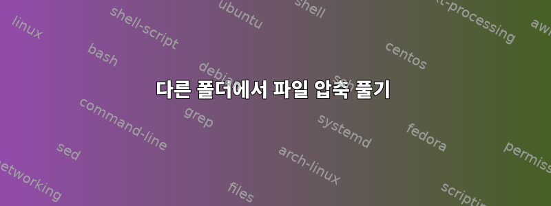 다른 폴더에서 파일 압축 풀기