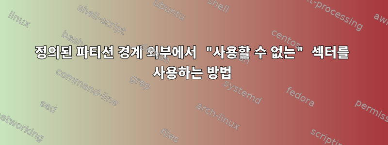 정의된 파티션 경계 외부에서 "사용할 수 없는" 섹터를 사용하는 방법