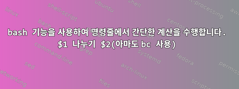 bash 기능을 사용하여 명령줄에서 간단한 계산을 수행합니다. $1 나누기 $2(아마도 bc 사용)