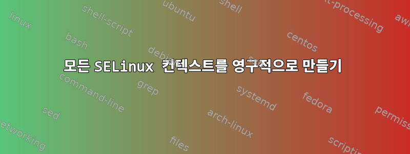 모든 SELinux 컨텍스트를 영구적으로 만들기