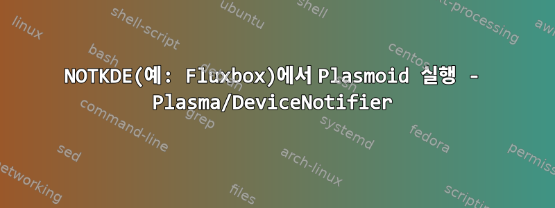 NOTKDE(예: Fluxbox)에서 Plasmoid 실행 - Plasma/DeviceNotifier