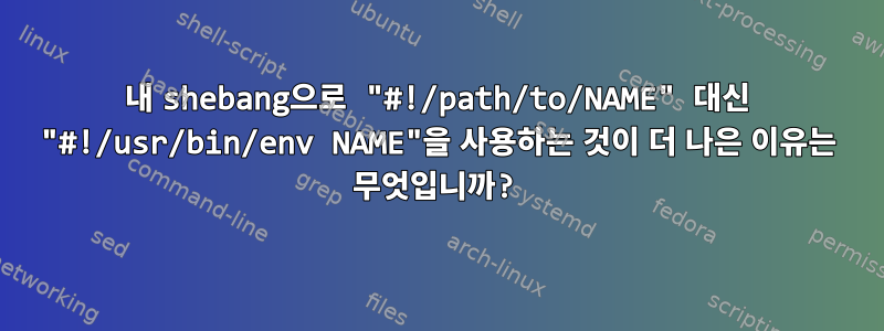 내 shebang으로 "#!/path/to/NAME" 대신 "#!/usr/bin/env NAME"을 사용하는 것이 더 나은 이유는 무엇입니까?