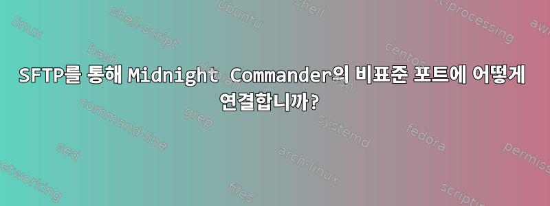 SFTP를 통해 Midnight Commander의 비표준 포트에 어떻게 연결합니까?