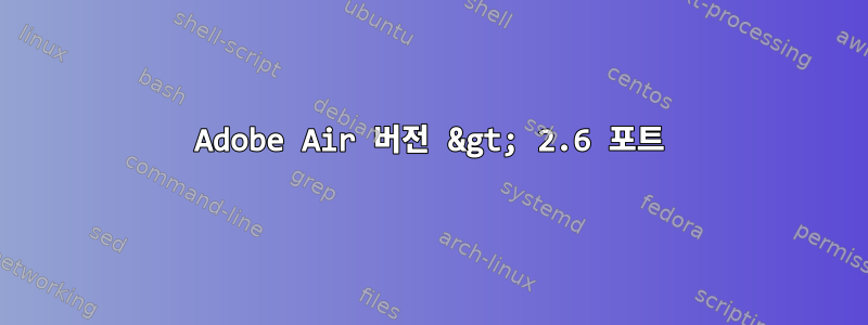 Adobe Air 버전 &gt; 2.6 포트