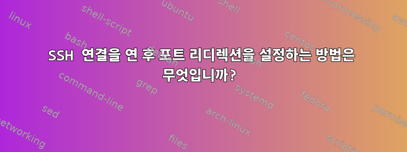 SSH 연결을 연 후 포트 리디렉션을 설정하는 방법은 무엇입니까?