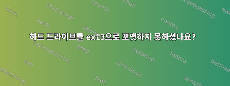 하드 드라이브를 ext3으로 포맷하지 못하셨나요?