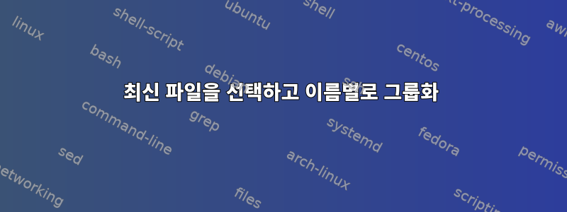 최신 파일을 선택하고 이름별로 그룹화