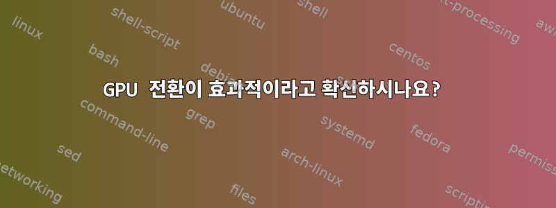 GPU 전환이 효과적이라고 확신하시나요?