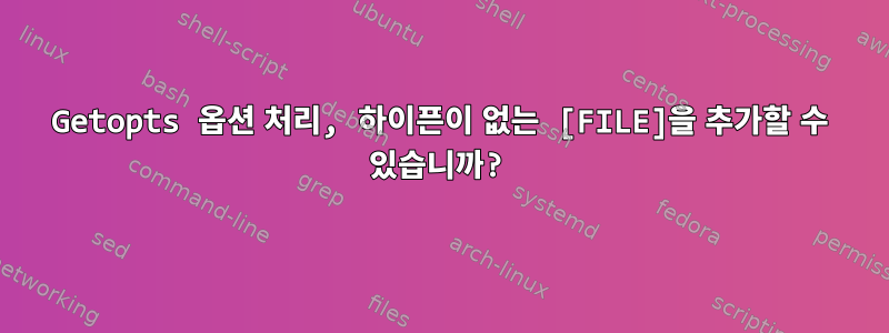 Getopts 옵션 처리, 하이픈이 없는 [FILE]을 추가할 수 있습니까?