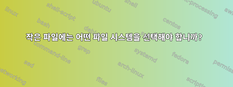 작은 파일에는 어떤 파일 시스템을 선택해야 합니까?