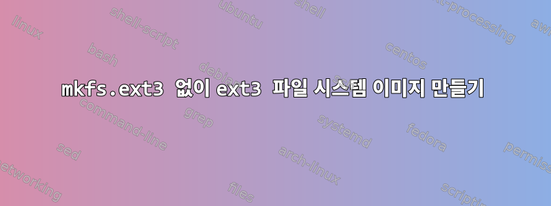 mkfs.ext3 없이 ext3 파일 시스템 이미지 만들기