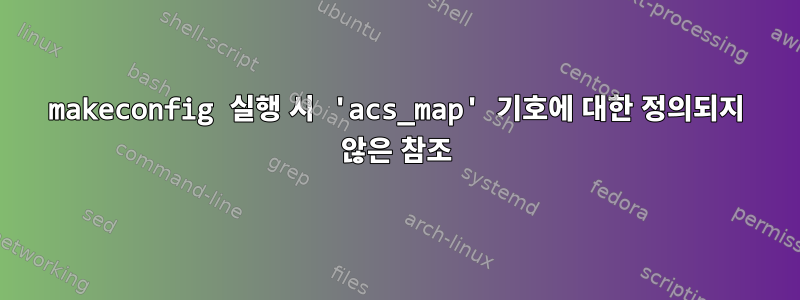 makeconfig 실행 시 'acs_map' 기호에 대한 정의되지 않은 참조