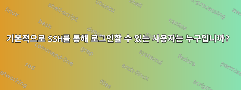 기본적으로 SSH를 통해 로그인할 수 있는 사용자는 누구입니까?