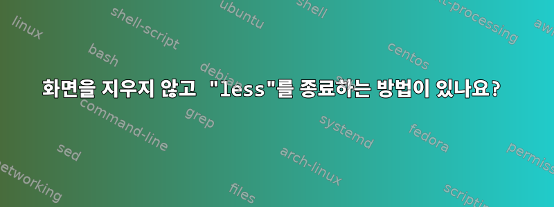 화면을 지우지 않고 "less"를 종료하는 방법이 있나요?