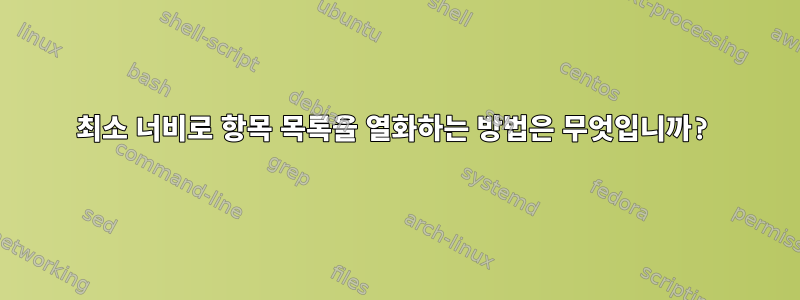 최소 너비로 항목 목록을 열화하는 방법은 무엇입니까?