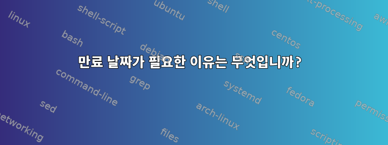 만료 날짜가 필요한 이유는 무엇입니까?