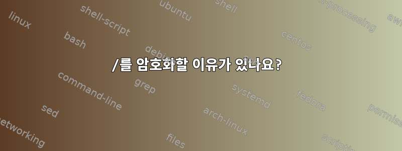 /를 암호화할 이유가 있나요?