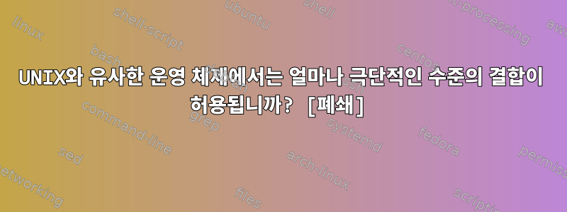 UNIX와 유사한 운영 체제에서는 얼마나 극단적인 수준의 결합이 허용됩니까? [폐쇄]