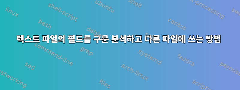 텍스트 파일의 필드를 구문 분석하고 다른 파일에 쓰는 방법