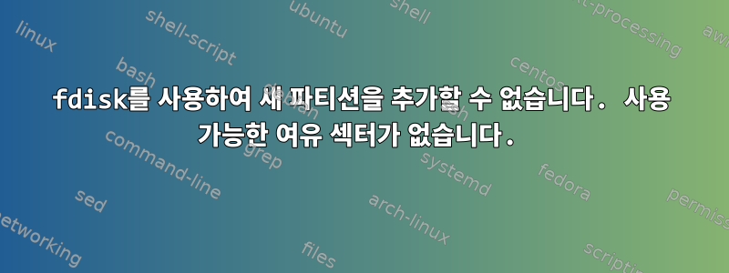 fdisk를 사용하여 새 파티션을 추가할 수 없습니다. 사용 가능한 여유 섹터가 없습니다.