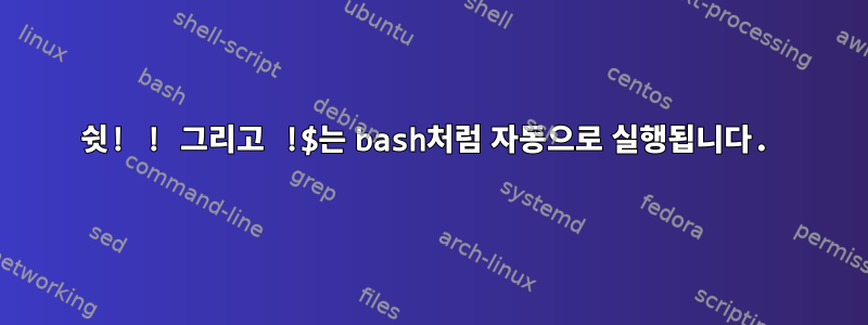 쉿! ! 그리고 !$는 bash처럼 자동으로 실행됩니다.