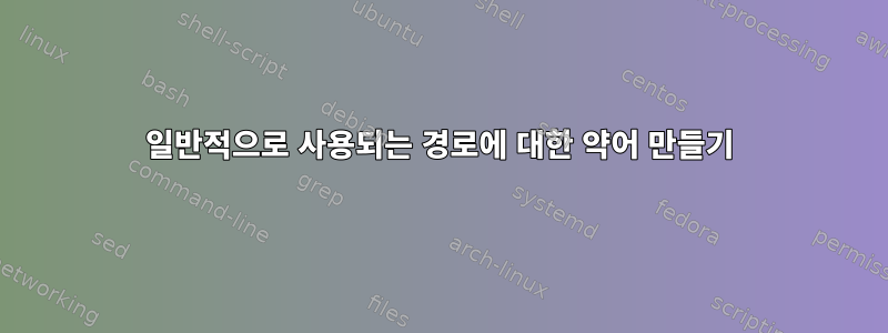 일반적으로 사용되는 경로에 대한 약어 만들기