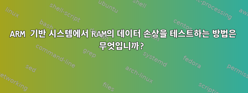 ARM 기반 시스템에서 RAM의 데이터 손상을 테스트하는 방법은 무엇입니까?