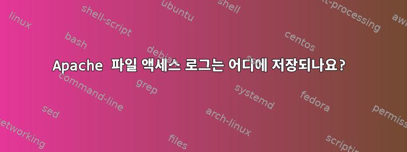 Apache 파일 액세스 로그는 어디에 저장되나요?