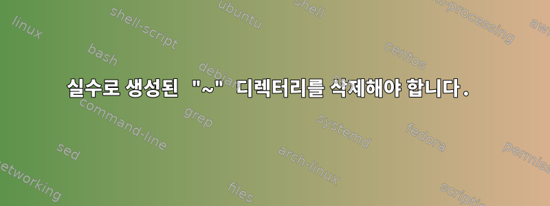 실수로 생성된 "~" 디렉터리를 삭제해야 합니다.