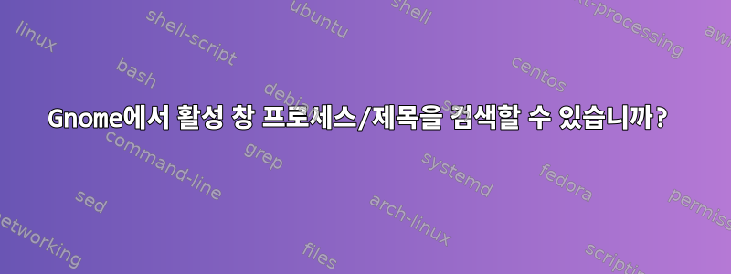 Gnome에서 활성 창 프로세스/제목을 검색할 수 있습니까?