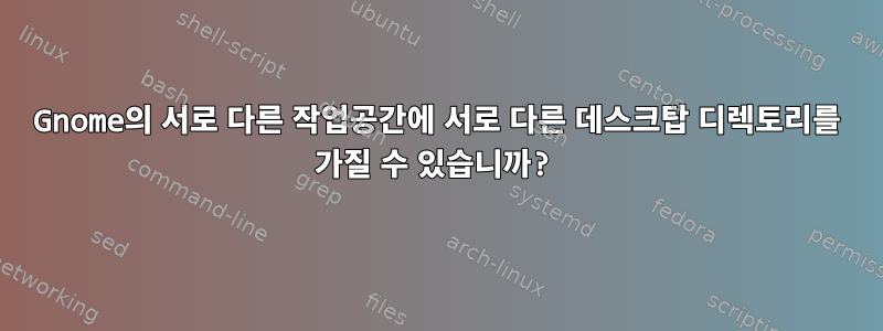 Gnome의 서로 다른 작업공간에 서로 다른 데스크탑 디렉토리를 가질 수 있습니까?