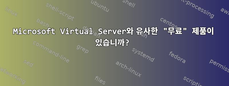 Microsoft Virtual Server와 유사한 "무료" 제품이 있습니까?