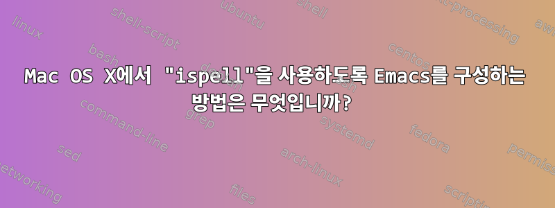 Mac OS X에서 "ispell"을 사용하도록 Emacs를 구성하는 방법은 무엇입니까?