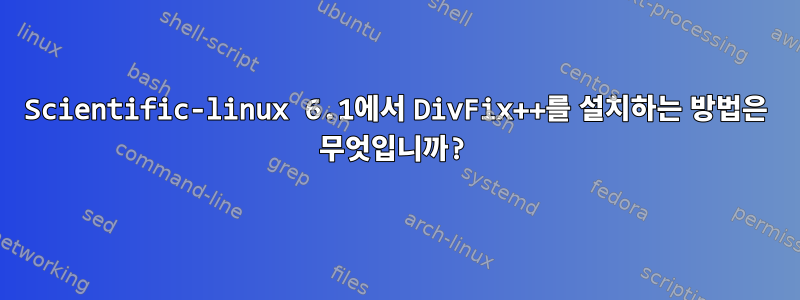 Scientific-linux 6.1에서 DivFix++를 설치하는 방법은 무엇입니까?