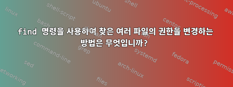 find 명령을 사용하여 찾은 여러 파일의 권한을 변경하는 방법은 무엇입니까?