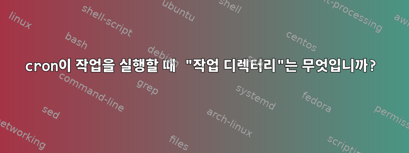 cron이 작업을 실행할 때 "작업 디렉터리"는 무엇입니까?