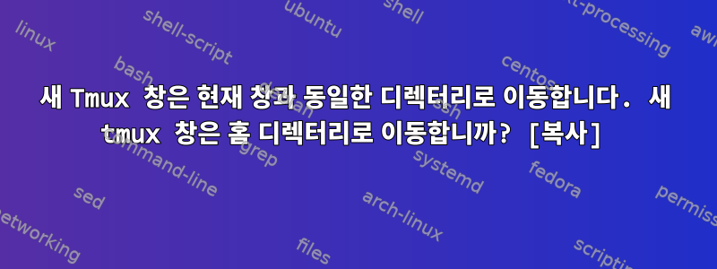 새 Tmux 창은 현재 창과 동일한 디렉터리로 이동합니다. 새 tmux 창은 홈 디렉터리로 이동합니까? [복사]