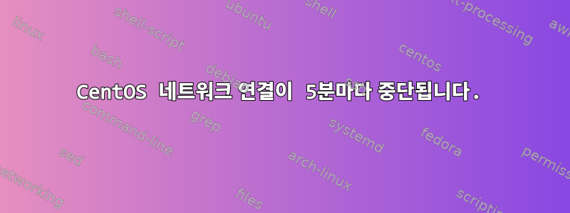 CentOS 네트워크 연결이 5분마다 중단됩니다.