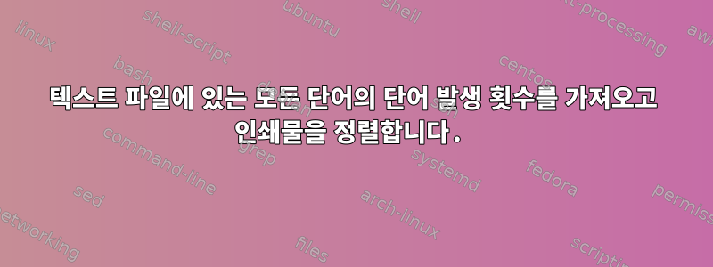 텍스트 파일에 있는 모든 단어의 단어 발생 횟수를 가져오고 인쇄물을 정렬합니다.