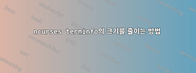 ncurses terminfo의 크기를 줄이는 방법