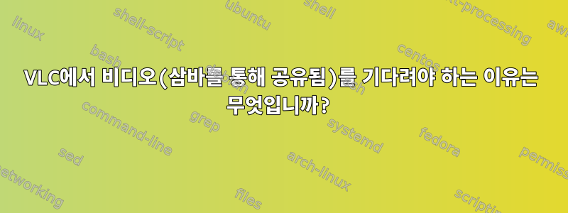 VLC에서 비디오(삼바를 통해 공유됨)를 기다려야 하는 이유는 무엇입니까?