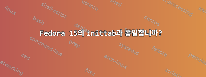 Fedora 15의 inittab과 동일합니까?