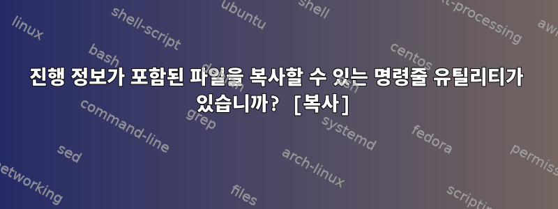 진행 정보가 포함된 파일을 복사할 수 있는 명령줄 유틸리티가 있습니까? [복사]