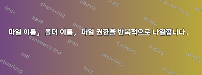 파일 이름, 폴더 이름, 파일 권한을 반복적으로 나열합니다.