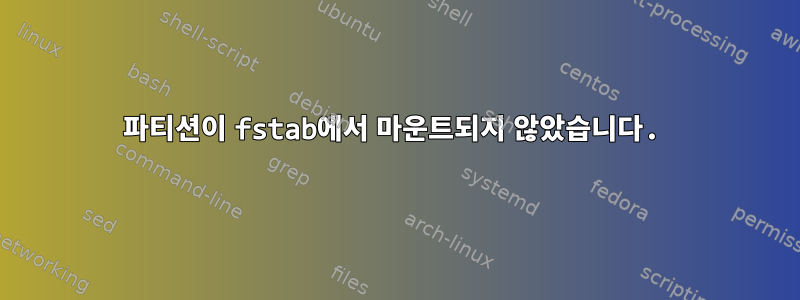 파티션이 fstab에서 마운트되지 않았습니다.