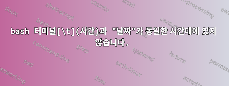 bash 터미널[\t](시간)과 "날짜"가 동일한 시간대에 있지 않습니다.