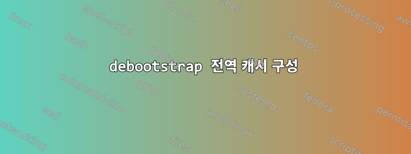 debootstrap 전역 캐시 구성