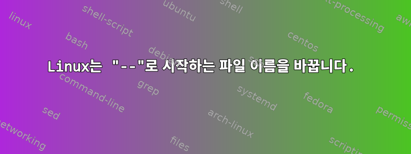 Linux는 "--"로 시작하는 파일 이름을 바꿉니다.